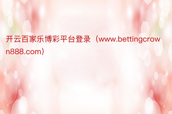 开云百家乐博彩平台登录（www.bettingcrown888.com）