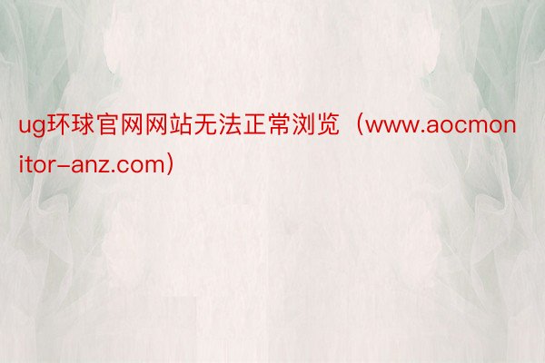 ug环球官网网站无法正常浏览（www.aocmonitor-anz.com）