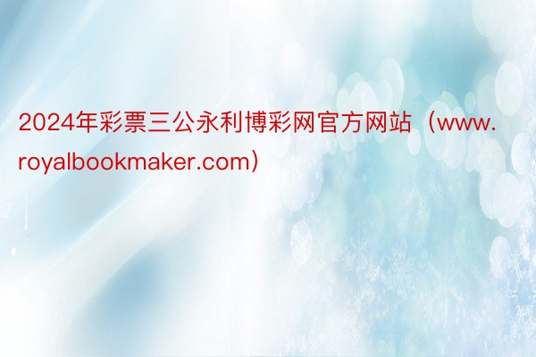 2024年彩票三公永利博彩网官方网站（www.royalbookmaker.com）