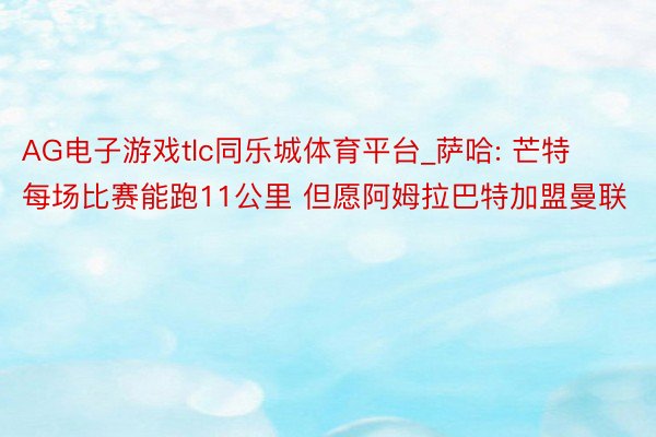 AG电子游戏tlc同乐城体育平台_萨哈: 芒特每场比赛能跑11公里 但愿阿姆拉巴特加盟曼联