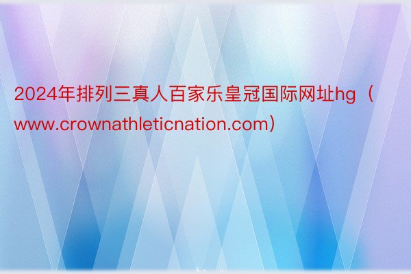 2024年排列三真人百家乐皇冠国际网址hg（www.crownathleticnation.com）