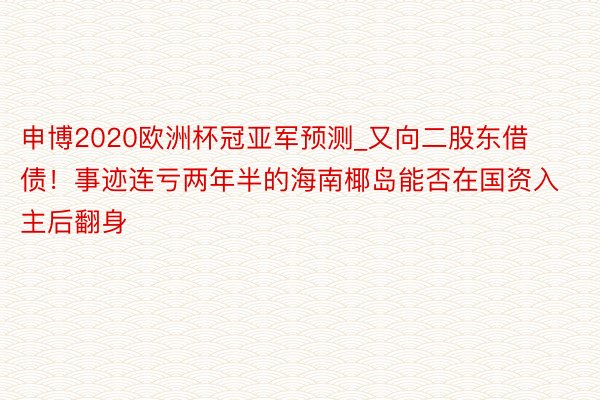 申博2020欧洲杯冠亚军预测_又向二股东借债！事迹连亏两年半的海南椰岛能否在国资入主后翻身