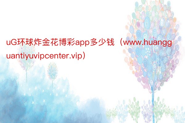 uG环球炸金花博彩app多少钱（www.huangguantiyuvipcenter.vip）