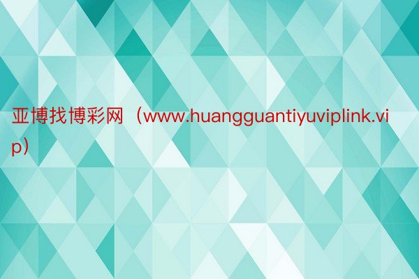亚博找博彩网（www.huangguantiyuviplink.vip）