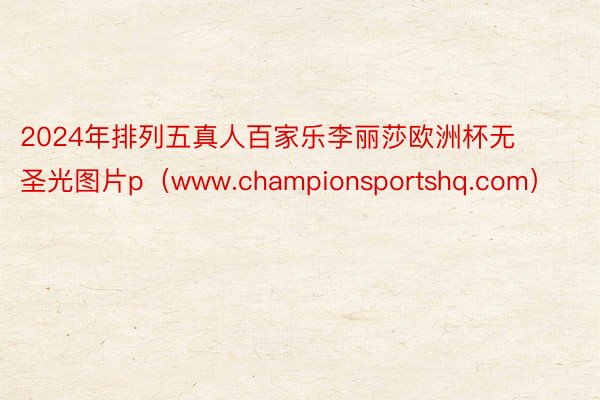 2024年排列五真人百家乐李丽莎欧洲杯无圣光图片p（www.championsportshq.com）