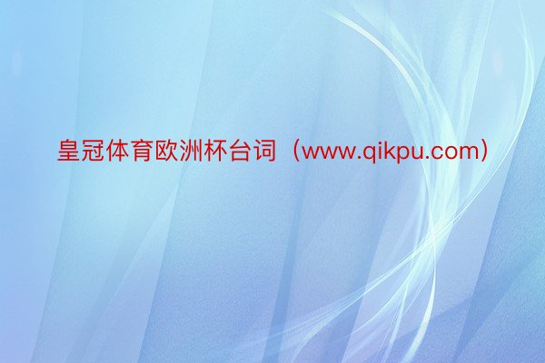 皇冠体育欧洲杯台词（www.qikpu.com）