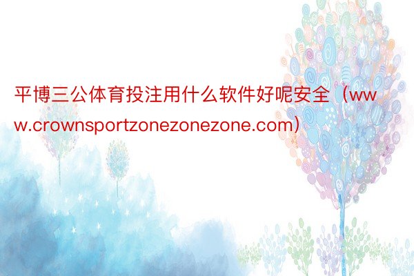 平博三公体育投注用什么软件好呢安全（www.crownsportzonezonezone.com）