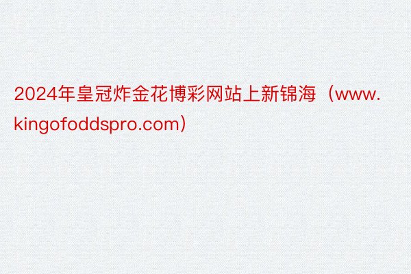 2024年皇冠炸金花博彩网站上新锦海（www.kingofoddspro.com）