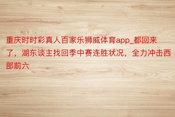 重庆时时彩真人百家乐狮威体育app_都回来了，湖东谈主找回季中赛连胜状况，全力冲击西部前六