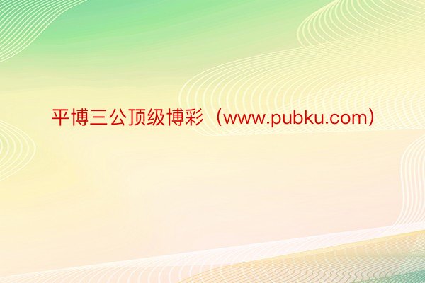 平博三公顶级博彩（www.pubku.com）