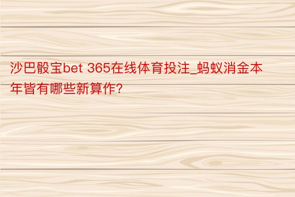 沙巴骰宝bet 365在线体育投注_蚂蚁消金本年皆有哪些新算作？