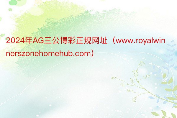 2024年AG三公博彩正规网址（www.royalwinnerszonehomehub.com）