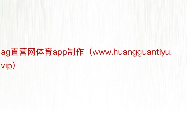 ag直营网体育app制作（www.huangguantiyu.vip）