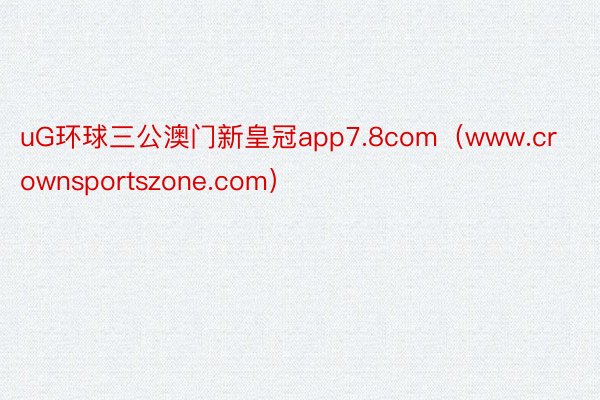 uG环球三公澳门新皇冠app7.8com（www.crownsportszone.com）