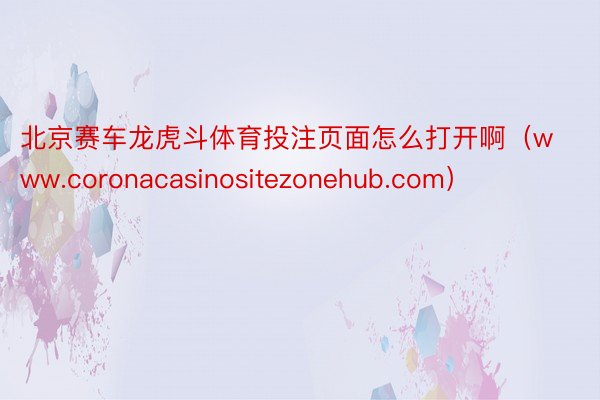 北京赛车龙虎斗体育投注页面怎么打开啊（www.coronacasinositezonehub.com）