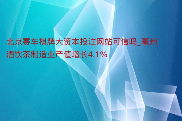 北京赛车棋牌大资本投注网站可信吗_亳州酒饮茶制造业产值增长4.1%