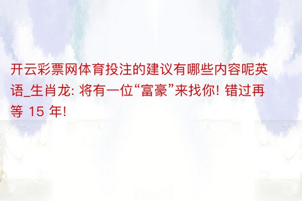 开云彩票网体育投注的建议有哪些内容呢英语_生肖龙: 将有一位“富豪”来找你! 错过再等 15 年!