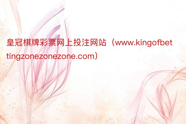 皇冠棋牌彩票网上投注网站（www.kingofbettingzonezonezone.com）