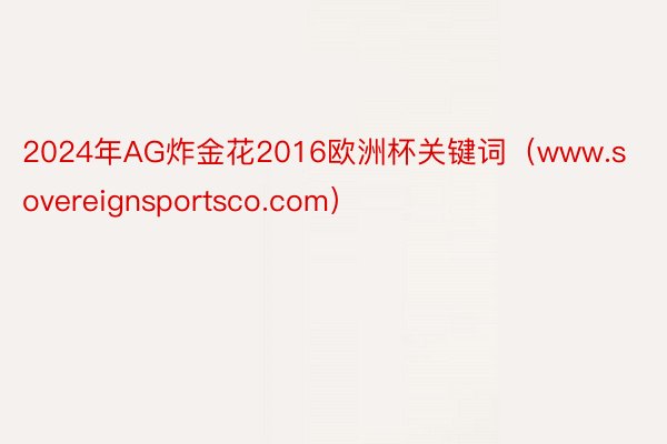 2024年AG炸金花2016欧洲杯关键词（www.sovereignsportsco.com）