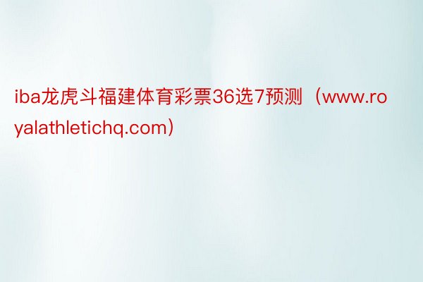 iba龙虎斗福建体育彩票36选7预测（www.royalathletichq.com）