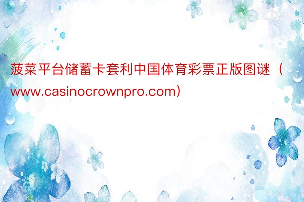 菠菜平台储蓄卡套利中国体育彩票正版图谜（www.casinocrownpro.com）