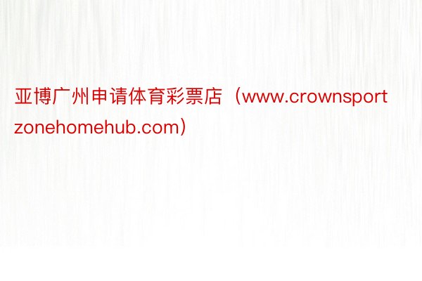 亚博广州申请体育彩票店（www.crownsportzonehomehub.com）