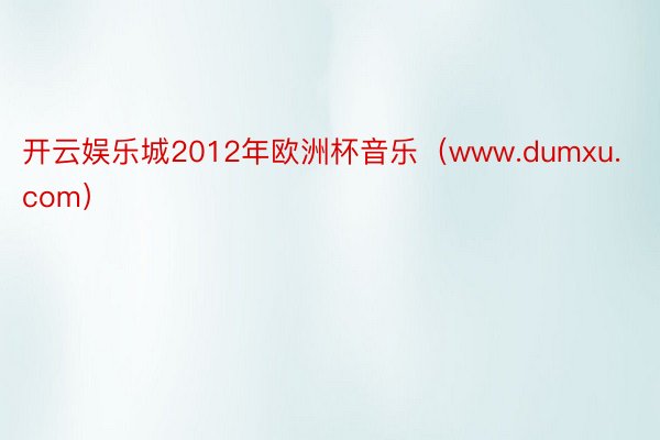 开云娱乐城2012年欧洲杯音乐（www.dumxu.com）