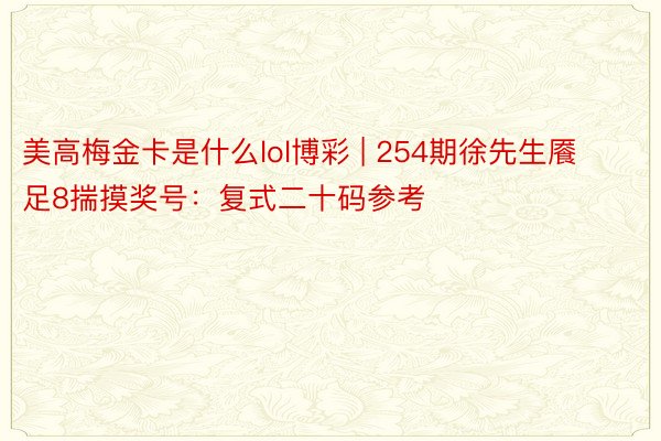 美高梅金卡是什么lol博彩 | 254期徐先生餍足8揣摸奖号：复式二十码参考