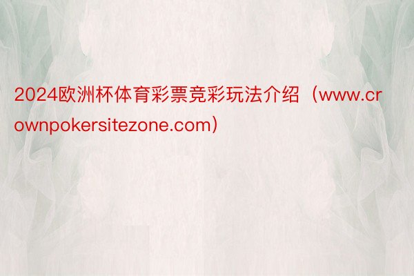 2024欧洲杯体育彩票竞彩玩法介绍（www.crownpokersitezone.com）