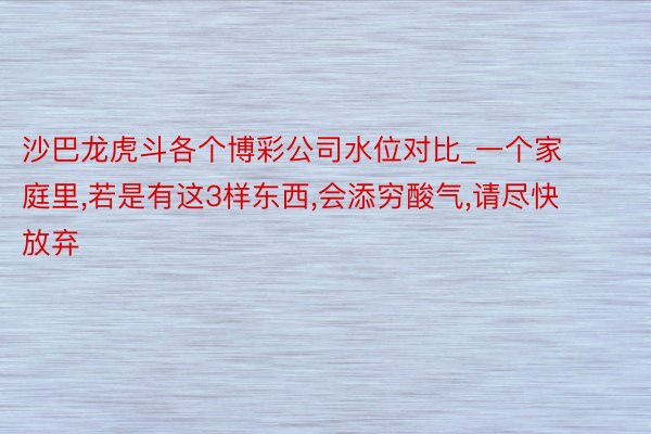 沙巴龙虎斗各个博彩公司水位对比_一个家庭里,若是有这3样东西,会添穷酸气,请尽快放弃