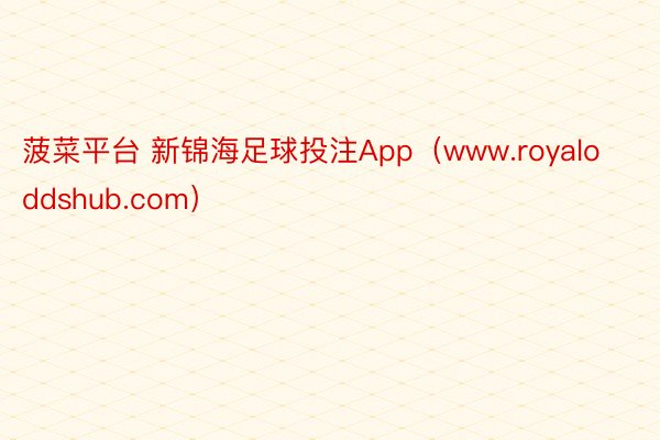 菠菜平台 新锦海足球投注App（www.royaloddshub.com）