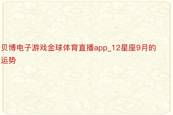 贝博电子游戏金球体育直播app_12星座9月的运势