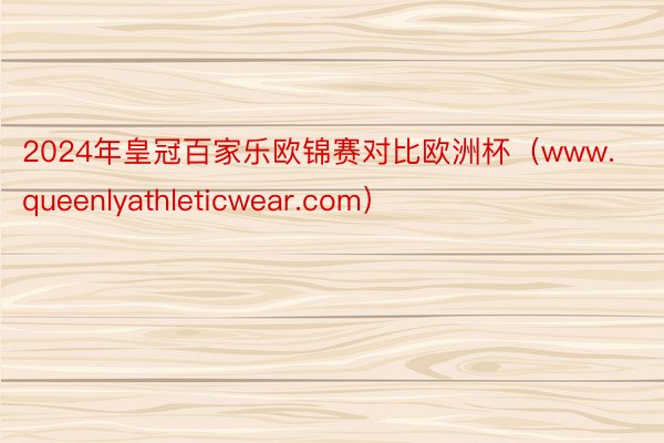 2024年皇冠百家乐欧锦赛对比欧洲杯（www.queenlyathleticwear.com）